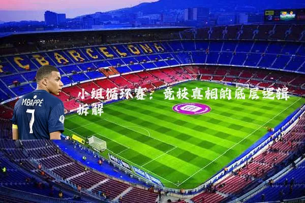 小组循环赛:竞技真相的底层逻辑拆解