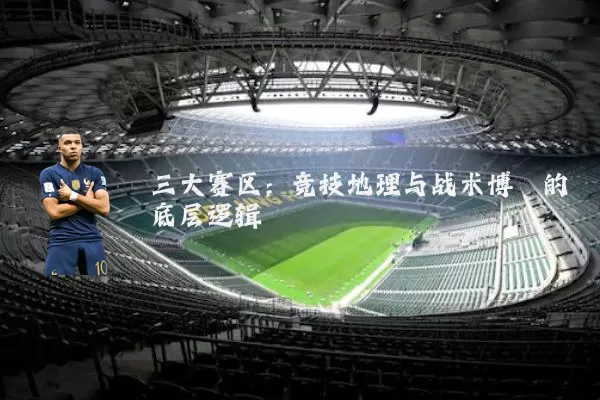 三大赛区：竞技地理与战术博弈的底层逻辑