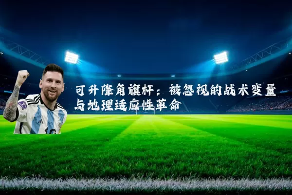 可升降角旗杆:被忽视的战术变量与地理适应性革命
