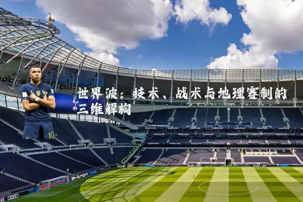 世界波:技术、战术与地理赛制的三维解构