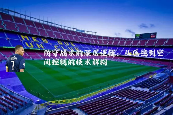 防守战术的深层逻辑:从压迫到空间控制的技术解构