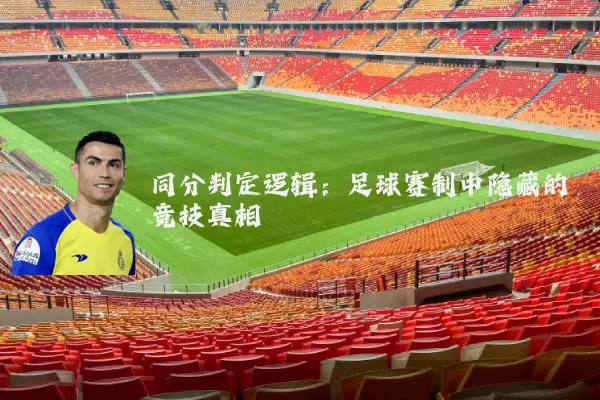 同分判定逻辑:足球赛制中隐藏的竞技真相