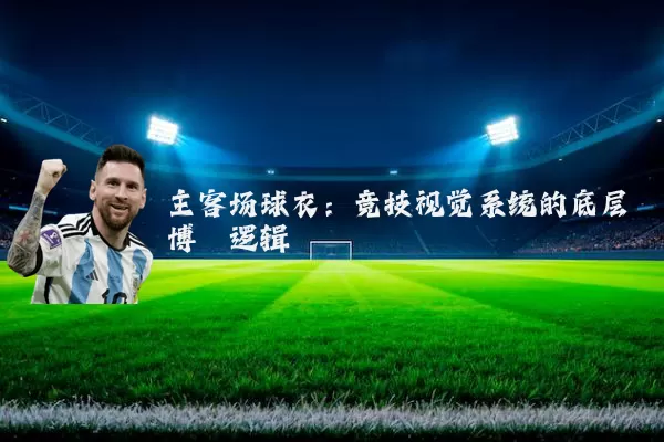 主客场球衣:竞技视觉系统的底层博弈逻辑