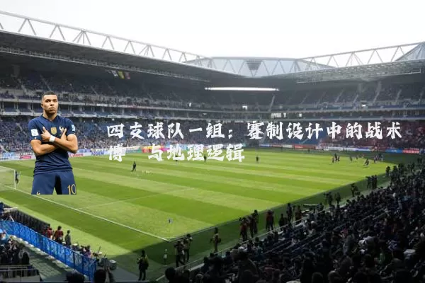 四支球队一组：赛制设计中的战术博弈与地理逻辑