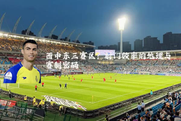 西中东三赛区:射门效率的地理与赛制密码