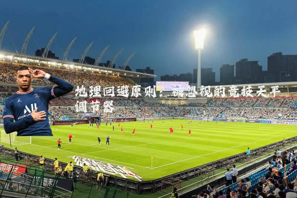 地理回避原则:被忽视的竞技天平调节器