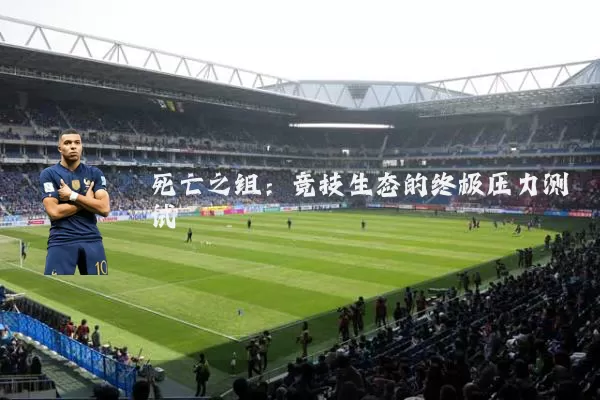 死亡之组:竞技生态的终极压力测试