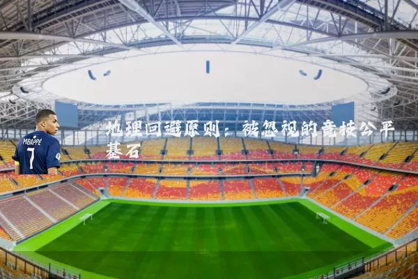 地理回避原则：被忽视的竞技公平基石