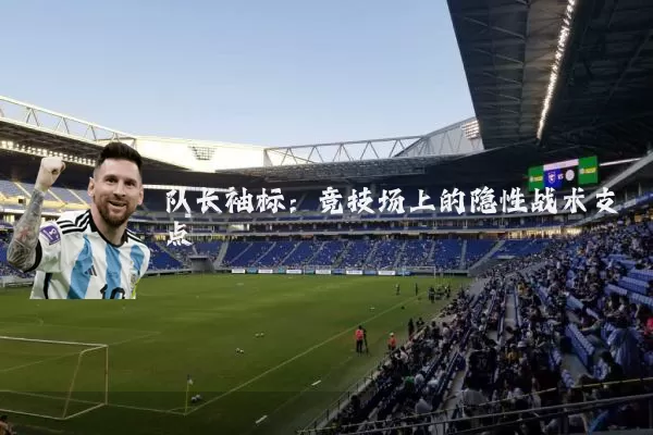 队长袖标:竞技场上的隐性战术支点