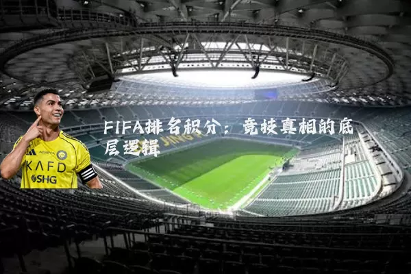 FIFA排名积分:竞技真相的底层逻辑