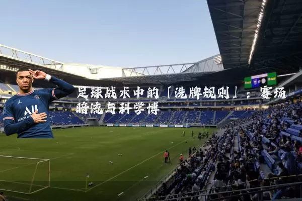 足球战术中的「洗牌规则」：赛场暗流与科学博弈
