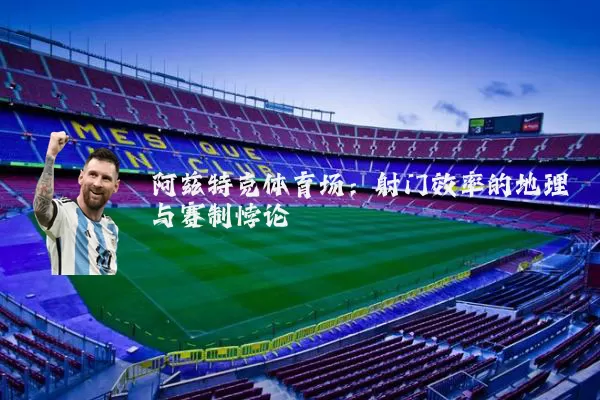 阿兹特克体育场:射门效率的地理与赛制悖论