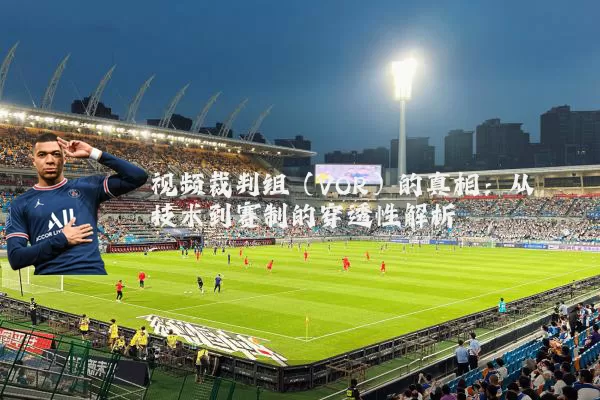 视频裁判组（VOR）的真相：从技术到赛制的穿透性解析