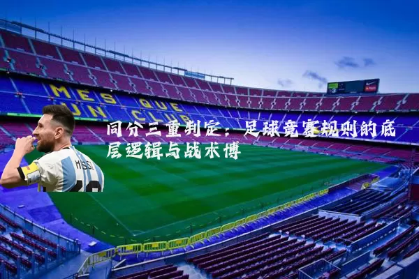 同分三重判定:足球竞赛规则的底层逻辑与战术博弈