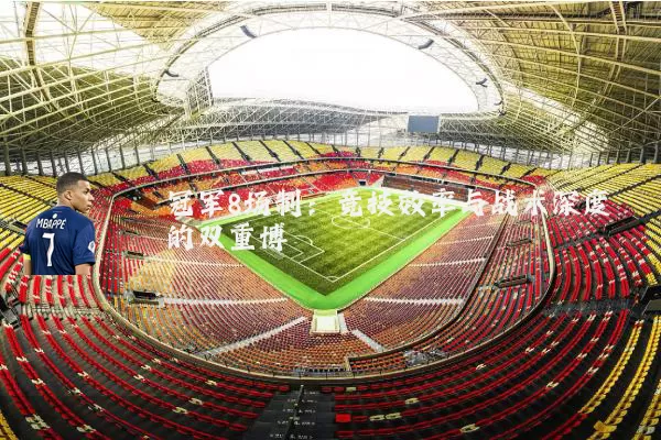 冠军8场制:竞技效率与战术深度的双重博弈