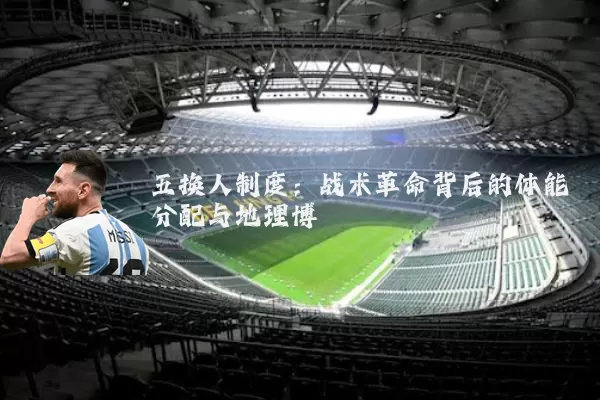 五换人制度：战术革命背后的体能分配与地理博弈
