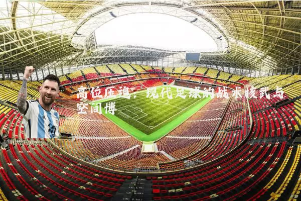 高位压迫：现代足球的战术核武与空间博弈